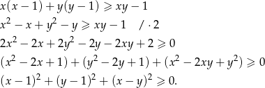 x(x − 1) + y(y − 1 ) ≥ xy − 1 x2 − x + y2 − y ≥ xy − 1 / ⋅2 2 2 2x − 2x + 2y − 2y − 2xy + 2 ≥ 0 (x2 − 2x + 1) + (y2 − 2y + 1) + (x2 − 2xy + y2) ≥ 0 (x − 1)2 + (y − 1)2 + (x− y)2 ≥ 0. 