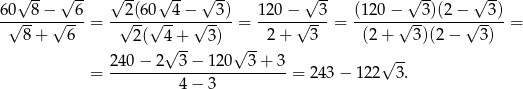  √ -- √ -- √ -- √ -- √ -- √ -- √ -- √ -- 60√---8−√---6 = --2√-(60√--4−-√--3) = 120−-√--3-= (120-−√--3)(2-−√--3)-= 8 + 6 2( 4+ 3) 2+ 3 (2+ 3)(2− 3) √ -- √ -- √ -- = 2-40−--2--3−--120--3-+-3 = 243 − 122 3 . 4− 3 