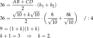 36 = AB-+--CD--⋅(h + h ) 2 1 2 √ 10+ k√ 10- ( 8 8k ) 36 = -------------⋅ √----+ √---- / : 4 2 10 10 9 = (1 + k)(1 + k) k + 1 = 3 ⇒ k = 2. 