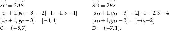 − → −→ −→ −→ SC = 2AS SD = 2 BS [xC + 1 ,yC − 3] = 2[− 1− 1,3− 1] [xD + 1,yD − 3] = 2[− 1− 2,3− 4] [xC + 1 ,yC − 3] = [− 4,4] [xD + 1,yD − 3] = [− 6,− 2] C = (− 5,7) D = (− 7,1). 