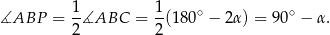  1 1 ∡ABP = --∡ABC = -(180∘ − 2α ) = 90∘ − α. 2 2 