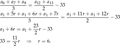 a + a + a a + a -6----7----8 = -12----13 − 33 3 2 a1 +-5r+--a1 +-6r+-a1-+-7r- a1 +-11r-+-a1 +-12r 3 = 2 − 33 23 a1 + 6r = a1 + --r − 33 2 33 = 1-1r ⇒ r = 6. 2 