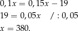 0 ,1x = 0,15x − 19 1 9 = 0,05x / : 0,05 x = 380. 