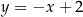 y = −x + 2 