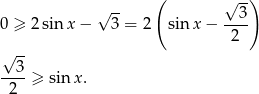  ( √ -) √ -- 3 0 ≥ 2 sin x − 3 = 2 sinx − ---- 2 √ 3- ----≥ sin x. 2 