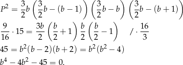  ( ) ( ) ( ) 2 3- 3- 3- 3- P = 2b 2b − (b − 1) 2 b− b 2b − (b + 1) ( ) ( ) -9-⋅ 15 = 3b- b-+ 1 b- b-− 1 / ⋅ 1-6 1 6 2 2 2 2 3 2 2 2 45 = b (b− 2)(b+ 2) = b (b − 4) b4 − 4b2 − 45 = 0 . 