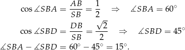  AB 1 co s∡SBA = ----= -- ⇒ ∡SBA = 60∘ SB 2√ -- DB-- --2- ∘ cos ∡SBD = SB = 2 ⇒ ∡SBD = 45 ∘ ∘ ∘ ∡SBA − ∡SBD = 6 0 − 45 = 15 . 