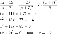  2 5x-+--55 = -−-2-0--- / ⋅ (x-+-7-) x+ 7 (x + 7)2 5 (x + 11)(x + 7) = − 4 x2 + 18x + 77 = − 4 2 x + 18x + 81 = 0 (x + 9)2 = 0 ⇐ ⇒ x = − 9. 