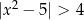  2 |x − 5| > 4 