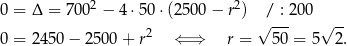  2 2 0 = Δ = 700 − 4 ⋅50 ⋅(2500 − r ) / : 200 -- 0 = 2 450− 2500 + r2 ⇐ ⇒ r = √ 5-0 = 5√ 2. 