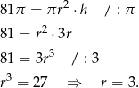 2 81 π = πr ⋅ h / : π 81 = r2 ⋅3r 3 81 = 3r / : 3 3 r = 2 7 ⇒ r = 3. 