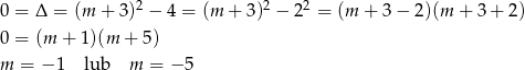 0 = Δ = (m + 3)2 − 4 = (m + 3)2 − 22 = (m + 3− 2)(m + 3 + 2) 0 = (m + 1 )(m + 5) m = − 1 lub m = − 5 