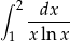 ∫ 2 dx ------ 1 xln x 