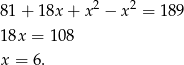  2 2 81 + 1 8x+ x − x = 189 18x = 108 x = 6. 