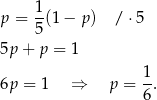 p = 1(1 − p ) / ⋅5 5 5p + p = 1 1 6p = 1 ⇒ p = -. 6 