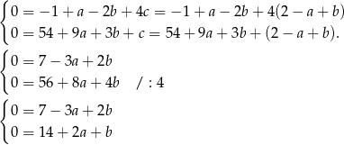 { 0 = −1 + a − 2b + 4c = − 1+ a − 2b + 4 (2− a+ b ) 0 = 54+ 9a+ 3b+ c = 54 + 9a + 3b + (2 − a + b). { 0 = 7− 3a + 2b { 0 = 56+ 8a+ 4b / : 4 0 = 7− 3a + 2b 0 = 14+ 2a+ b 