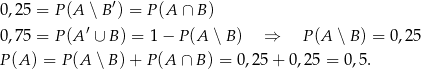  ′ 0,25 = P (A ∖ B ) = P (A ∩ B) 0,75 = P (A ′ ∪ B) = 1− P(A ∖ B) ⇒ P(A ∖ B ) = 0,25 P(A ) = P (A ∖ B) + P (A ∩ B) = 0,25+ 0,25 = 0,5 . 