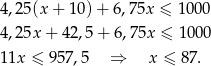 4 ,25(x + 10) + 6,75x ≤ 1000 4 ,25x + 42,5 + 6,75x ≤ 1000 1 1x ≤ 957 ,5 ⇒ x ≤ 87 . 