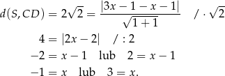 d(S,CD ) = 2√ 2-= |3x-−√-1−-x-−--1| / ⋅√ 2- 1 + 1 4 = |2x− 2| / : 2 − 2 = x − 1 lub 2 = x − 1 − 1 = x lub 3 = x . 