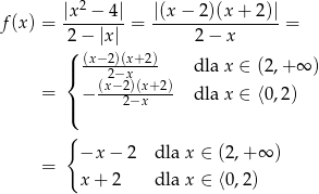  |x 2 − 4 | |(x− 2)(x+ 2)| f(x) = 2-−-|x|-= -----2-−-x------ = ( |{ (x−2)(x+2) dla x ∈ (2,+ ∞ ) (2x−−x2)(x+-2) = | − 2−x dla x ∈ ⟨0,2) ( { −x − 2 dla x ∈ (2,+ ∞ ) = x+ 2 dla x ∈ ⟨0,2) 