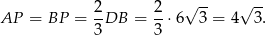  2 2 √ -- √ -- AP = BP = -DB = --⋅6 3 = 4 3 . 3 3 