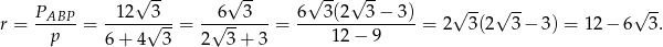  √ -- √ -- √ -- √ -- √ -- √ -- √ -- r = PABP- = -12--√3--= -√6--3---= 6--3(2--3-−-3)-= 2 3(2 3 − 3) = 12 − 6 3. p 6+ 4 3 2 3+ 3 12− 9 