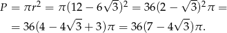 √ -- √ -- P = πr 2 = π(1 2− 6 3)2 = 36(2 − 3)2π = √ -- √ -- = 36(4 − 4 3 + 3 )π = 3 6(7− 4 3)π . 