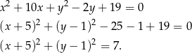  2 2 x + 10x + y − 2y+ 19 = 0 (x + 5)2 + (y − 1)2 − 25 − 1 + 19 = 0 (x + 5)2 + (y − 1)2 = 7 . 