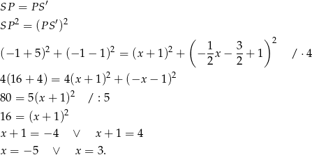 SP = P S′ 2 ′ 2 SP = (P S ) ( 1 3 ) 2 (− 1 + 5)2 + (− 1 − 1)2 = (x + 1)2 + − -x − -+ 1 / ⋅4 2 2 4 (16+ 4) = 4(x + 1)2 + (−x − 1)2 2 8 0 = 5(x + 1) / : 5 1 6 = (x + 1)2 x + 1 = − 4 ∨ x + 1 = 4 x = − 5 ∨ x = 3 . 