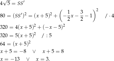  √ -- ′ 4 5 = SS ( 1 3 ) 2 80 = (SS ′)2 = (x+ 5)2 + − -x − --− 1 / ⋅4 2 2 320 = 4 (x+ 5)2 + (−x − 5 )2 2 320 = 5 (x+ 5) / : 5 64 = (x + 5 )2 x + 5 = − 8 ∨ x + 5 = 8 x = − 13 ∨ x = 3. 