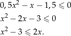  2 0,5x − x − 1 ,5 ≤ 0 x2 − 2x − 3 ≤ 0 2 x − 3 ≤ 2x . 