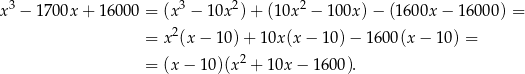  3 3 2 2 x − 1 700x + 1600 0 = (x − 10x ) + (10x − 1 00x) − (1600x − 16000) = = x2(x − 10) + 10x (x− 10) − 1600(x − 1 0) = = (x − 10)(x2 + 10x − 1600). 