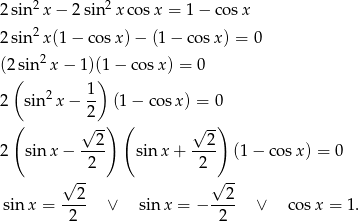  2 2 2 sin x − 2 sin x cosx = 1− cosx 2 sin2x(1 − co sx) − (1 − cos x) = 0 2 (2 sin x − 1)(1 − co sx) = 0 ( 1 ) 2 sin 2x − -- (1− cosx ) = 0 ( √2--) ( √ -) 2 2 2 sin x − ---- sinx + ---- (1 − cos x) = 0 2 2 √ -- √ -- sin x = --2- ∨ sin x = − --2- ∨ cosx = 1. 2 2 