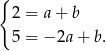 { 2 = a+ b 5 = − 2a+ b. 
