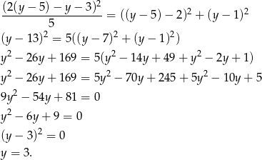 (2(y − 5) − y − 3)2 --------------------= ((y− 5)− 2)2 + (y − 1 )2 5 (y − 13)2 = 5 ((y − 7 )2 + (y − 1)2) 2 2 2 y − 26y + 16 9 = 5(y − 14y + 49 + y − 2y + 1) y2 − 26y + 16 9 = 5y2 − 70y + 245 + 5y 2 − 10y+ 5 9y2 − 54y + 8 1 = 0 2 y − 6y + 9 = 0 (y − 3)2 = 0 y = 3 . 