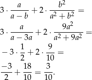  2 3⋅ --a--+ 2⋅ --b----= a− b a2 + b 2 a 9a2 3⋅ ------+ 2⋅ -2-----2-= a− 3a a + 9a 1- -9- − 3 ⋅2 + 2⋅1 0 = − 3 18 3 ----+ ---= ---. 2 10 10 