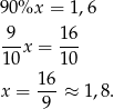 90%x = 1,6 -9- 16- 10 x = 10 16 x = ---≈ 1,8. 9 