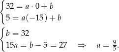{ 32 = a ⋅0+ b 5 = a(− 15) + b { b = 32 15a = b − 5 = 27 ⇒ a = 9. 5 