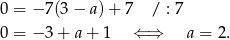 0 = −7 (3− a)+ 7 / : 7 0 = −3 + a + 1 ⇐ ⇒ a = 2. 