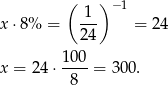  ( ) −1 x ⋅8% = -1- = 24 2 4 100 x = 24 ⋅----= 300. 8 