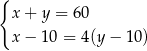 { x + y = 60 x − 10 = 4(y− 10) 