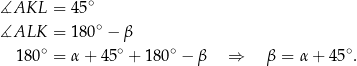  ∘ ∡AKL = 45 ∡ALK = 180 ∘ − β ∘ ∘ ∘ ∘ 1 80 = α + 45 + 18 0 − β ⇒ β = α+ 45 . 