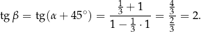  1 4 tgβ = tg(α + 45∘) = -3-+-1---= -3 = 2. 1− 13 ⋅ 1 23 