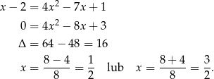  2 x − 2 = 4x − 7x+ 1 0 = 4x 2 − 8x+ 3 Δ = 6 4− 4 8 = 16 8− 4 1 8 + 4 3 x = ------= -- lub x = ------= -. 8 2 8 2 