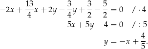 13 3 3 5 − 2x + ---x + 2y − --y+ --− --= 0 / ⋅4 4 4 2 2 5x + 5y − 4 = 0 / : 5 4 y = −x + -. 5 