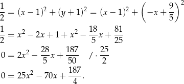 ( ) 2 1- 2 2 2 9- 2 = (x − 1) + (y+ 1) = (x − 1) + −x + 5 1-= x2 − 2x + 1 + x2 − 18-x+ 81- 2 5 25 2 28- 187- 25- 0 = 2x − 5 x+ 50 / ⋅ 2 187 0 = 25x2 − 70x + ---. 4