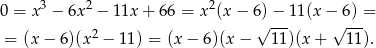  3 2 2 0 = x − 6x − 11x + 66 = x (x− 6√)−--11(x −√6)-= = (x − 6 )(x2 − 11) = (x − 6)(x − 11 )(x+ 11). 