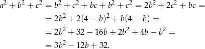  2 2 2 2 2 2 2 2 2 a + b + c = b + c + bc + b + c = 2b + 2c + bc = = 2b2 + 2(4 − b)2 + b(4− b) = = 2b2 + 32 − 16b + 2b2 + 4b − b2 = 2 = 3b − 12b + 32. 