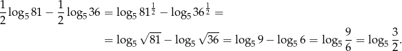  1 1 1-lo g 81 − 1log 36 = log 812 − log 362 = 2 5 2 5 5 5 √ --- √ --- 9- 3- = log 5 81 − log5 36 = log5 9− log 56 = log 56 = lo g52 . 