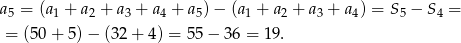 a = (a + a + a + a + a ) − (a + a + a + a ) = S − S = 5 1 2 3 4 5 1 2 3 4 5 4 = (50+ 5)− (32+ 4) = 55 − 36 = 1 9. 
